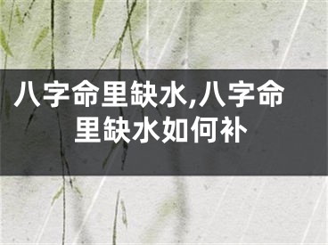 八字命里缺水,八字命里缺水如何补