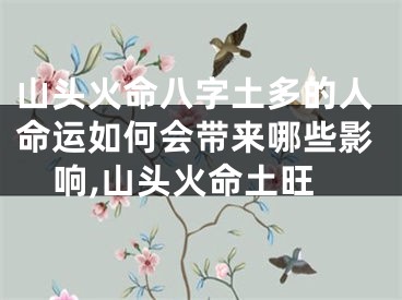 山头火命八字土多的人命运如何会带来哪些影响,山头火命土旺