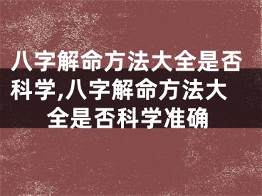 八字解命方法大全是否科学,八字解命方法大全是否科学准确