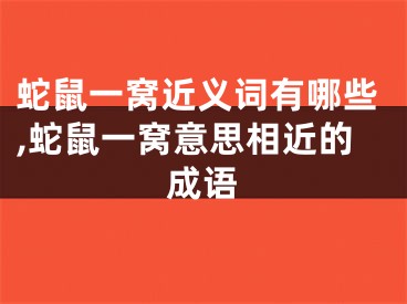 蛇鼠一窝近义词有哪些,蛇鼠一窝意思相近的成语