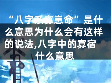 “八字系寡崽命”是什么意思为什么会有这样的说法,八字中的寡宿什么意思