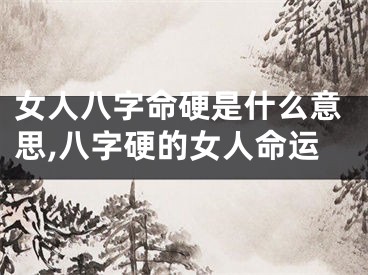 女人八字命硬是什么意思,八字硬的女人命运