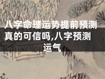 八字命理运势提前预测真的可信吗,八字预测运气