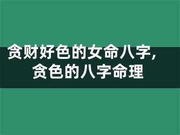 贪财好色的女命八字,贪色的八字命理