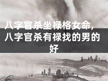 八字官杀坐禄格女命,八字官杀有禄找的男的好