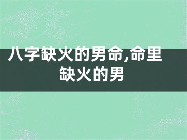 八字缺火的男命,命里缺火的男