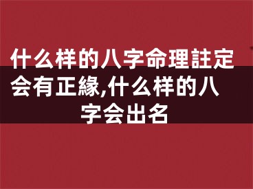 什么样的八字命理註定会有正緣,什么样的八字会出名