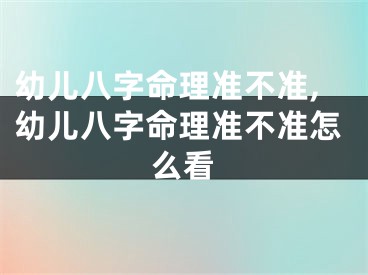 幼儿八字命理准不准,幼儿八字命理准不准怎么看
