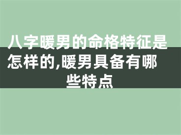 八字暖男的命格特征是怎样的,暖男具备有哪些特点