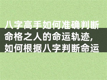 八字高手如何准确判断命格之人的命运轨迹,如何根据八字判断命运