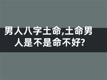 男人八字土命,土命男人是不是命不好?