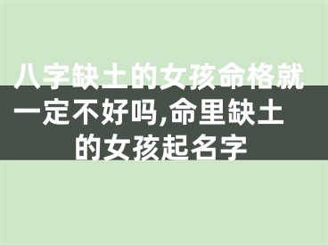 八字缺土的女孩命格就一定不好吗,命里缺土的女孩起名字