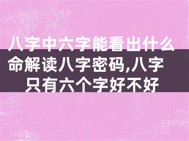 八字中六字能看出什么命解读八字密码,八字只有六个字好不好