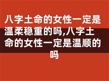 八字土命的女性一定是温柔稳重的吗,八字土命的女性一定是温顺的吗