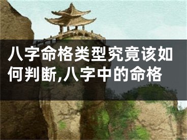 八字命格类型究竟该如何判断,八字中的命格