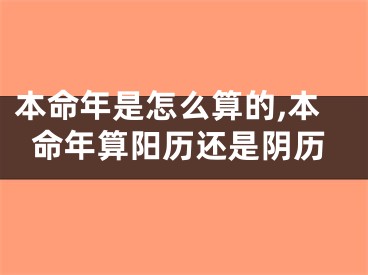 本命年是怎么算的,本命年算阳历还是阴历