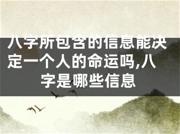 八字所包含的信息能决定一个人的命运吗,八字是哪些信息