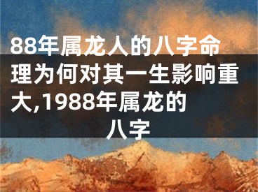 88年属龙人的八字命理为何对其一生影响重大,1988年属龙的八字