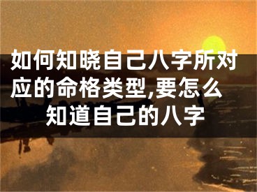 如何知晓自己八字所对应的命格类型,要怎么知道自己的八字