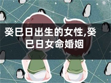 癸巳日出生的女性,癸巳日女命婚姻