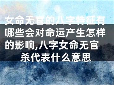 女命无官的八字特征有哪些会对命运产生怎样的影响,八字女命无官杀代表什么意思
