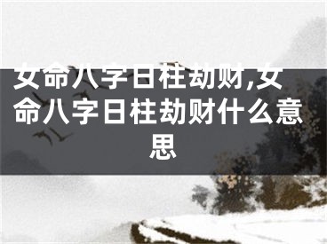 女命八字日柱劫财,女命八字日柱劫财什么意思