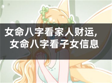 女命八字看家人财运,女命八字看子女信息