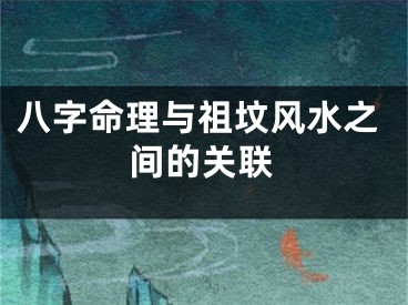八字命理与祖坟风水之间的关联