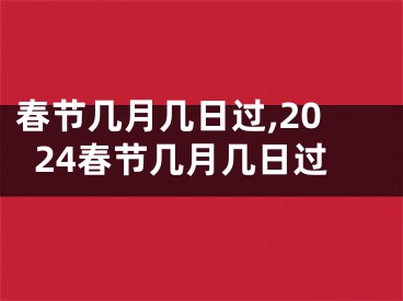 春节几月几日过,2024春节几月几日过