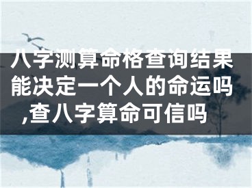 八字测算命格查询结果能决定一个人的命运吗,查八字算命可信吗