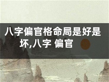 八字偏官格命局是好是坏,八字 偏官