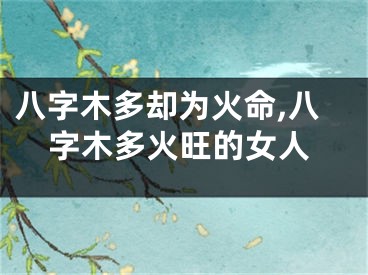 八字木多却为火命,八字木多火旺的女人