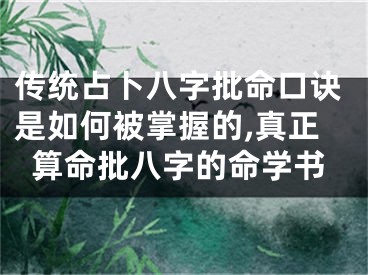 传统占卜八字批命口诀是如何被掌握的,真正算命批八字的命学书