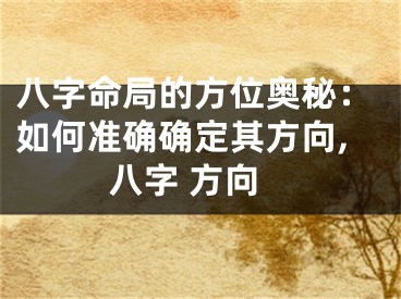 八字命局的方位奥秘：如何准确确定其方向,八字 方向