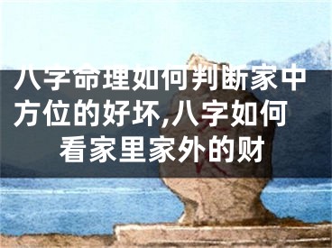 八字命理如何判断家中方位的好坏,八字如何看家里家外的财
