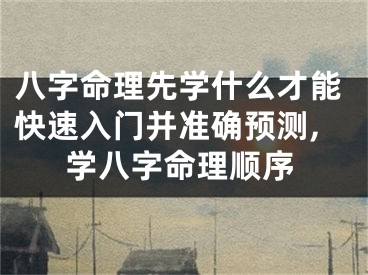 八字命理先学什么才能快速入门并准确预测,学八字命理顺序