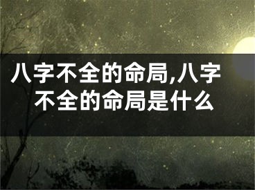 八字不全的命局,八字不全的命局是什么