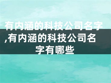 有内涵的科技公司名字,有内涵的科技公司名字有哪些
