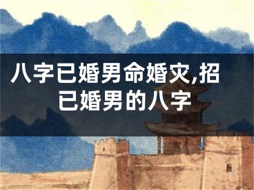 八字已婚男命婚灾,招已婚男的八字