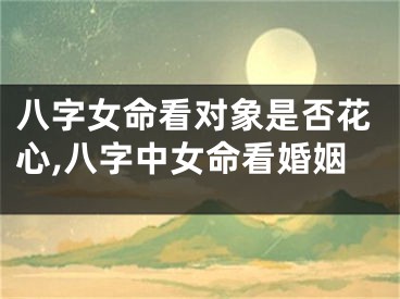 八字女命看对象是否花心,八字中女命看婚姻