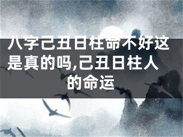 八字己丑日柱命不好这是真的吗,己丑日柱人的命运