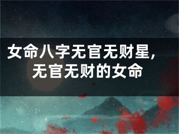 女命八字无官无财星,无官无财的女命