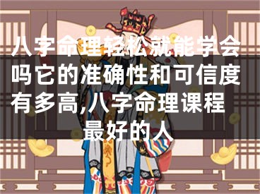 八字命理轻松就能学会吗它的准确性和可信度有多高,八字命理课程最好的人
