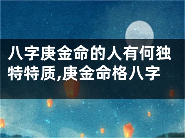 八字庚金命的人有何独特特质,庚金命格八字