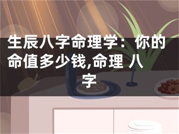 生辰八字命理学：你的命值多少钱,命理 八字