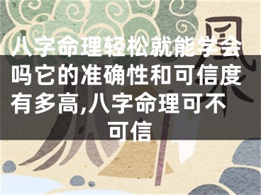 八字命理轻松就能学会吗它的准确性和可信度有多高,八字命理可不可信