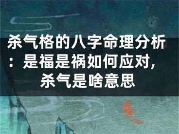杀气格的八字命理分析：是福是祸如何应对,杀气是啥意思