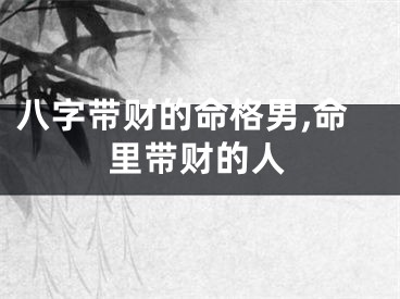 八字带财的命格男,命里带财的人