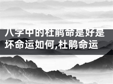 八字中的杜鹃命是好是坏命运如何,杜鹃命运
