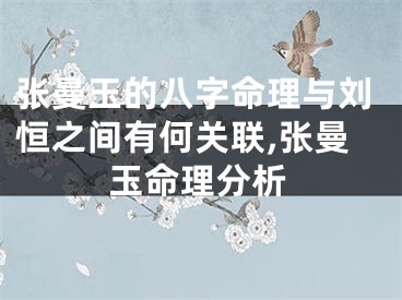 张曼玉的八字命理与刘恒之间有何关联,张曼玉命理分析
